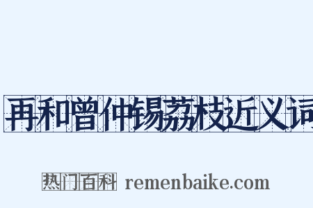 再和曾仲锡荔枝近义词是什么意思的图片